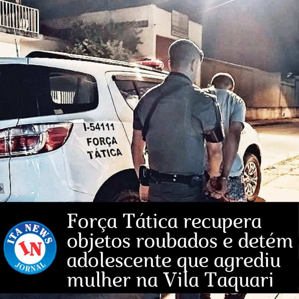 Comece cada dia agradecendo por ele! Força Tática recupera objetos roubados e detém adolescente que agrediu mulher na Vila Taquari